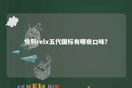 悦刻relx五代国标有哪些口味？ 